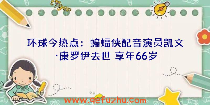 环球今热点：蝙蝠侠配音演员凯文·康罗伊去世